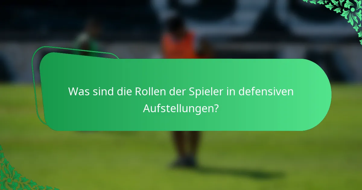Was sind die Rollen der Spieler in defensiven Aufstellungen?
