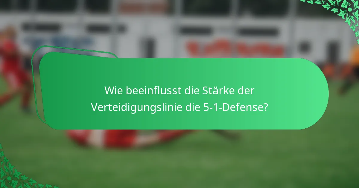 Wie beeinflusst die Stärke der Verteidigungslinie die 5-1-Defense?